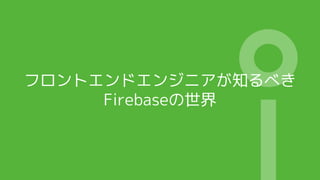 եȥɥ󥸥˥֪٤
Firebase
 