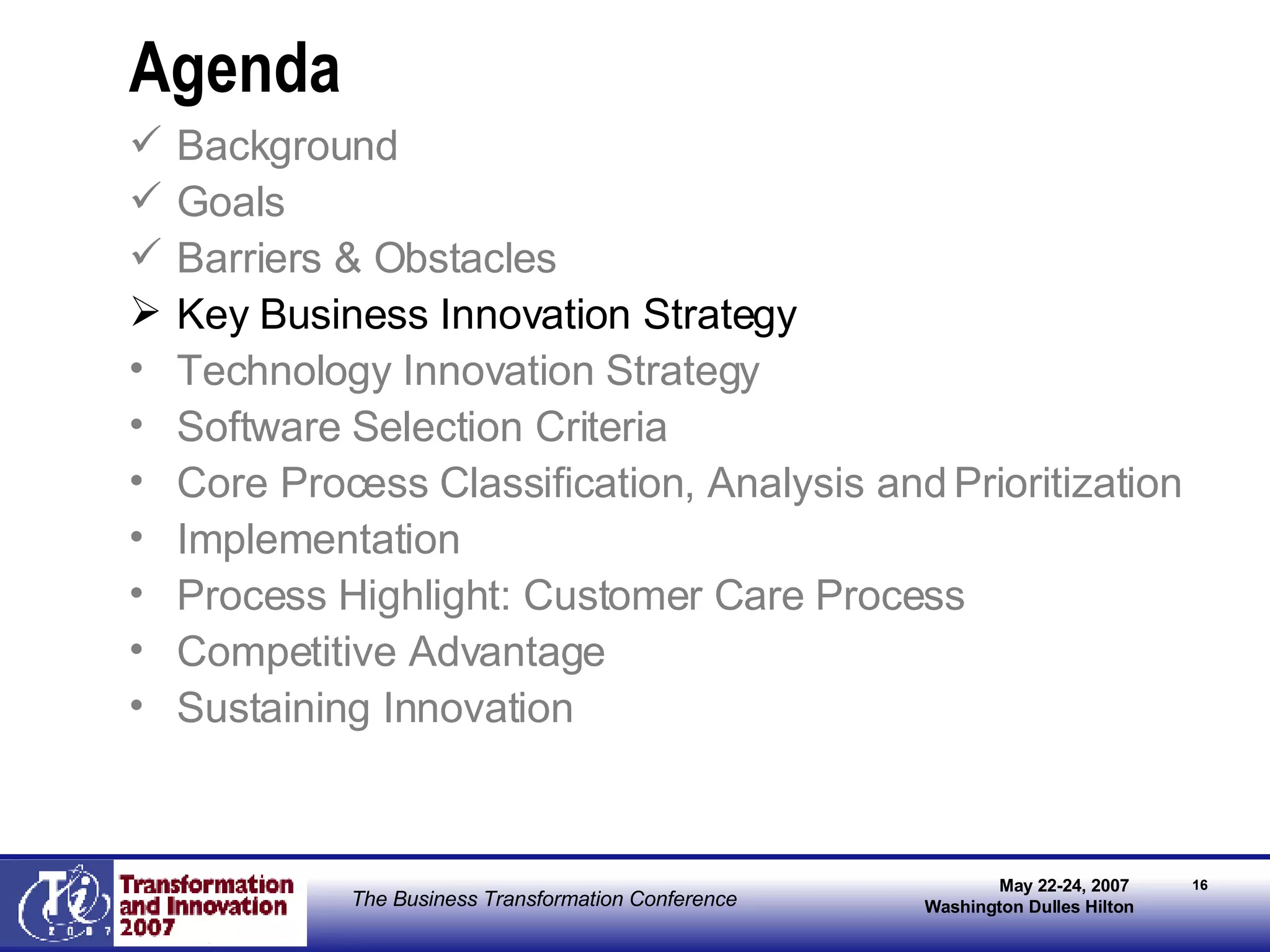Agenda Background Goals Barriers & Obstacles Key Business Innovation Strategy Technology Innovation Strategy Software Selection Criteria Core Process Classification, Analysis and Prioritization Implementation Process Highlight: Customer Care Process Competitive Advantage Sustaining Innovation 