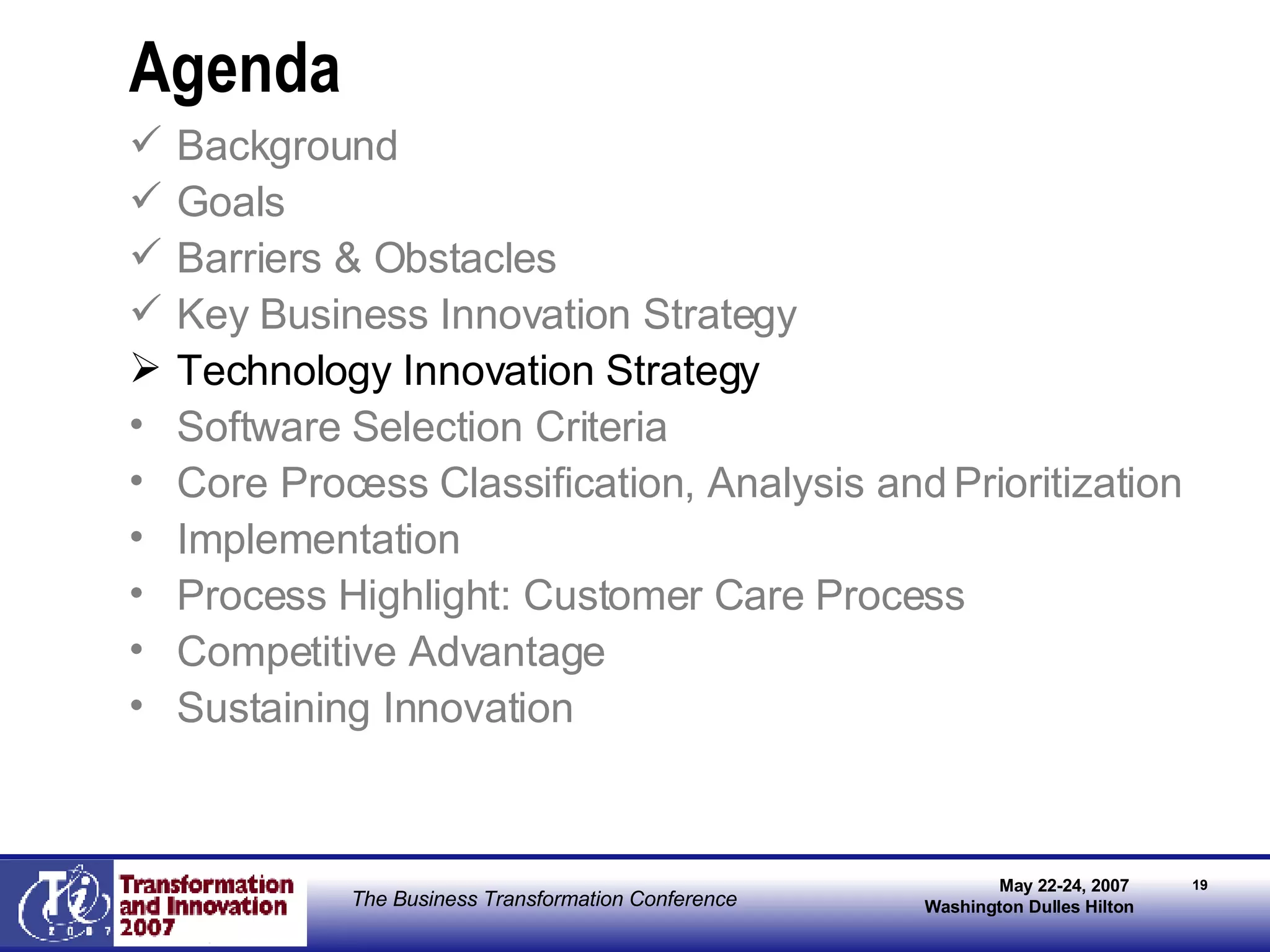 Agenda Background Goals Barriers & Obstacles Key Business Innovation Strategy Technology Innovation Strategy Software Selection Criteria Core Process Classification, Analysis and Prioritization Implementation Process Highlight: Customer Care Process Competitive Advantage Sustaining Innovation 