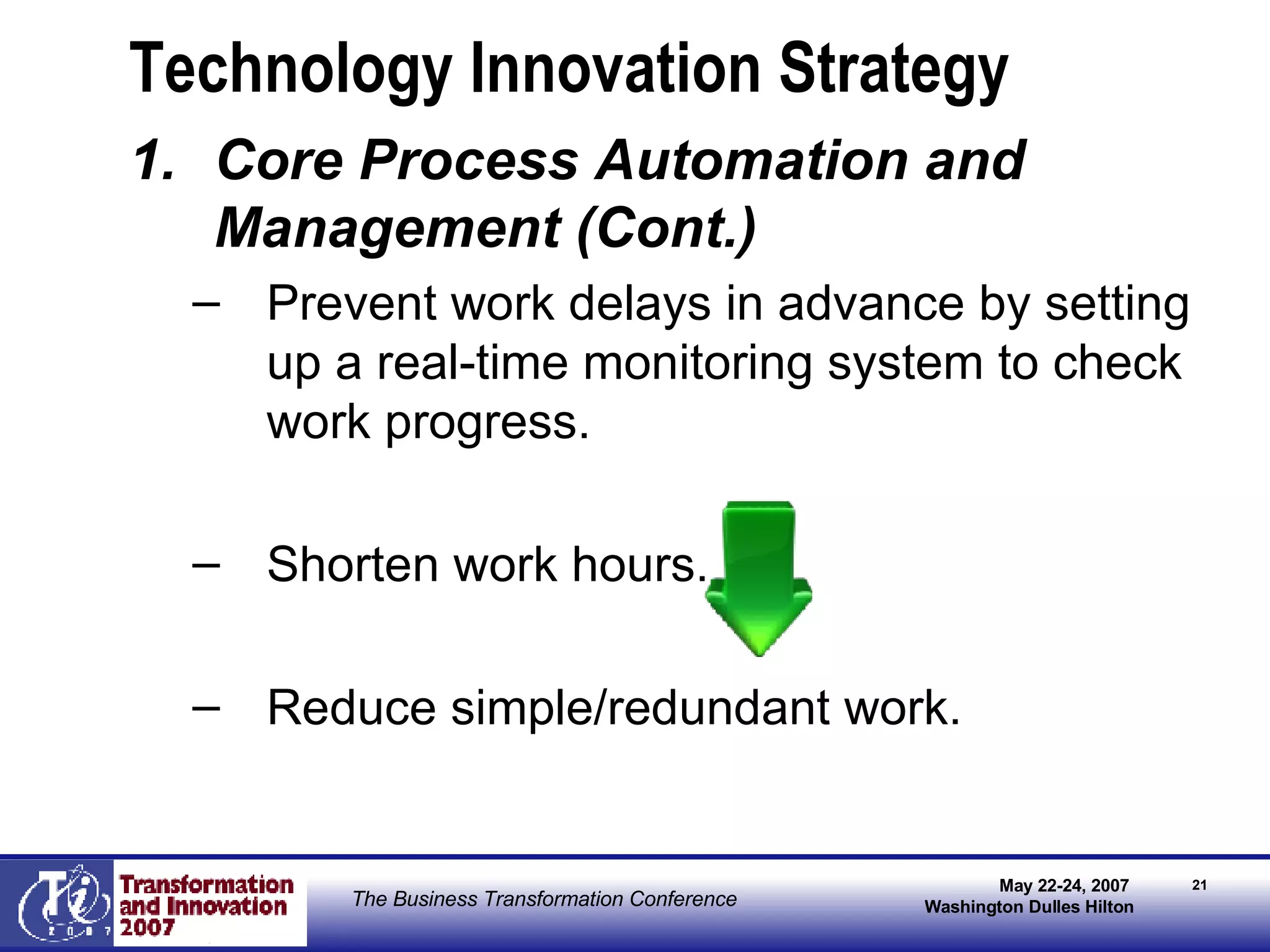 Technology Innovation Strategy Core Process Automation and Management (Cont.) Prevent work delays in advance by setting up a real-time monitoring system to check work progress. Shorten work hours. Reduce simple/redundant work. 