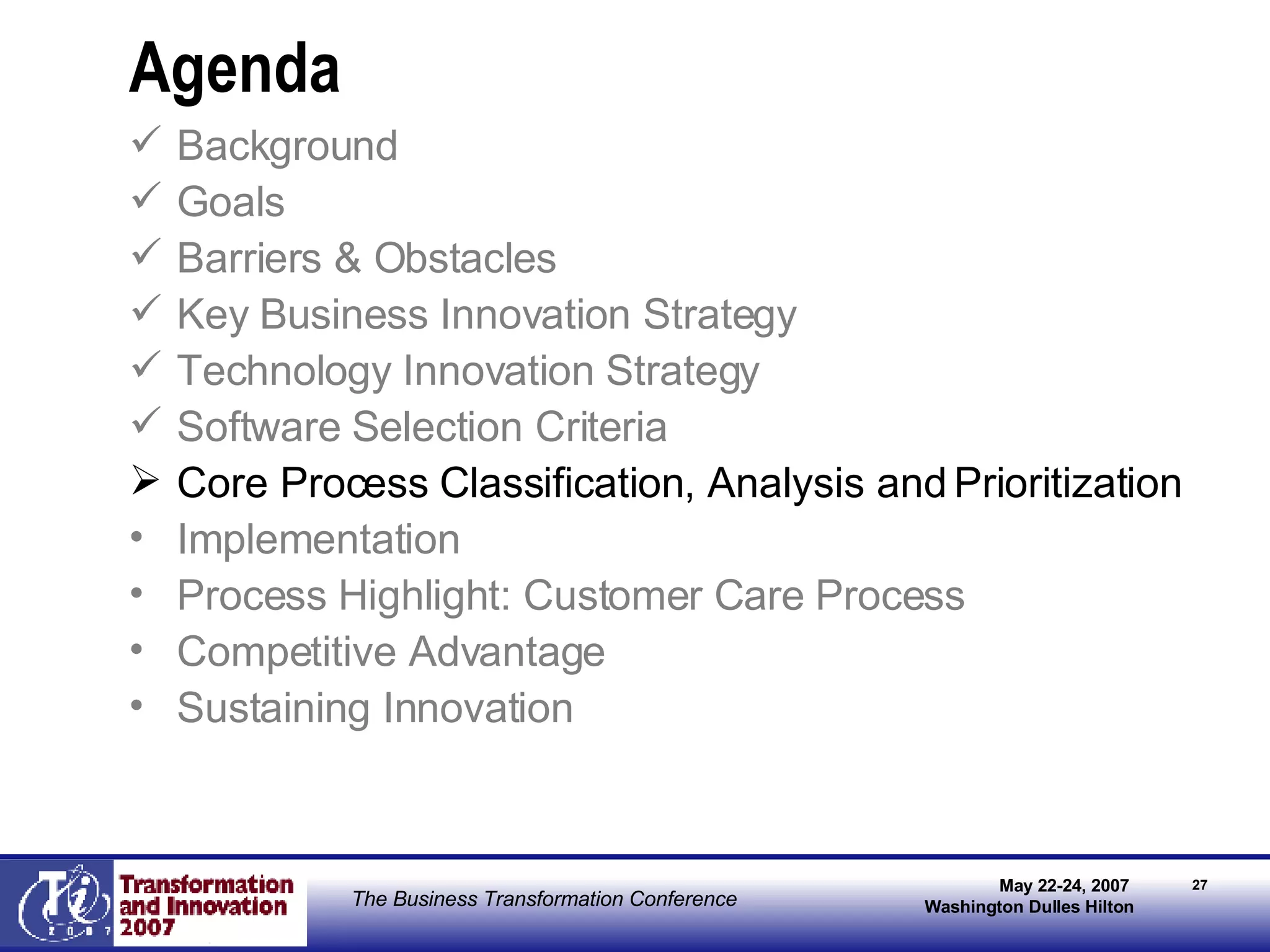 Agenda Background Goals Barriers & Obstacles Key Business Innovation Strategy Technology Innovation Strategy Software Selection Criteria   Core Process Classification, Analysis and Prioritization Implementation Process Highlight: Customer Care Process Competitive Advantage Sustaining Innovation 