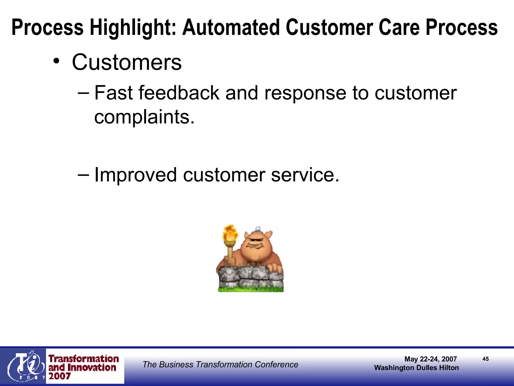 Customers Fast feedback and response to customer complaints. Improved customer service. Process Highlight: Automated Customer Care Process 