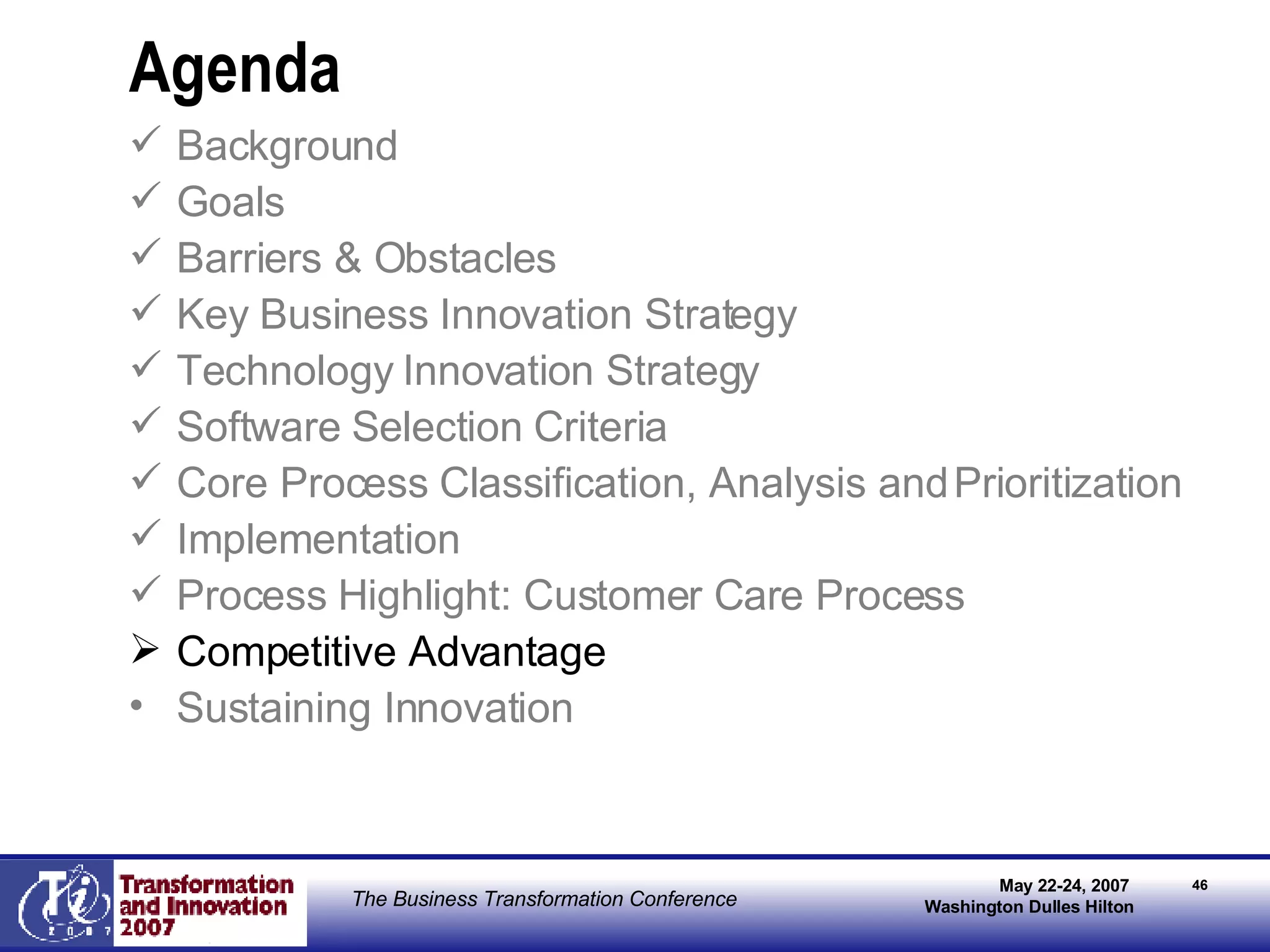 Agenda Background Goals Barriers & Obstacles Key Business Innovation Strategy Technology Innovation Strategy Software Selection Criteria   Core Process Classification, Analysis and Prioritization Implementation Process Highlight: Customer Care Process  Competitive Advantage Sustaining Innovation 