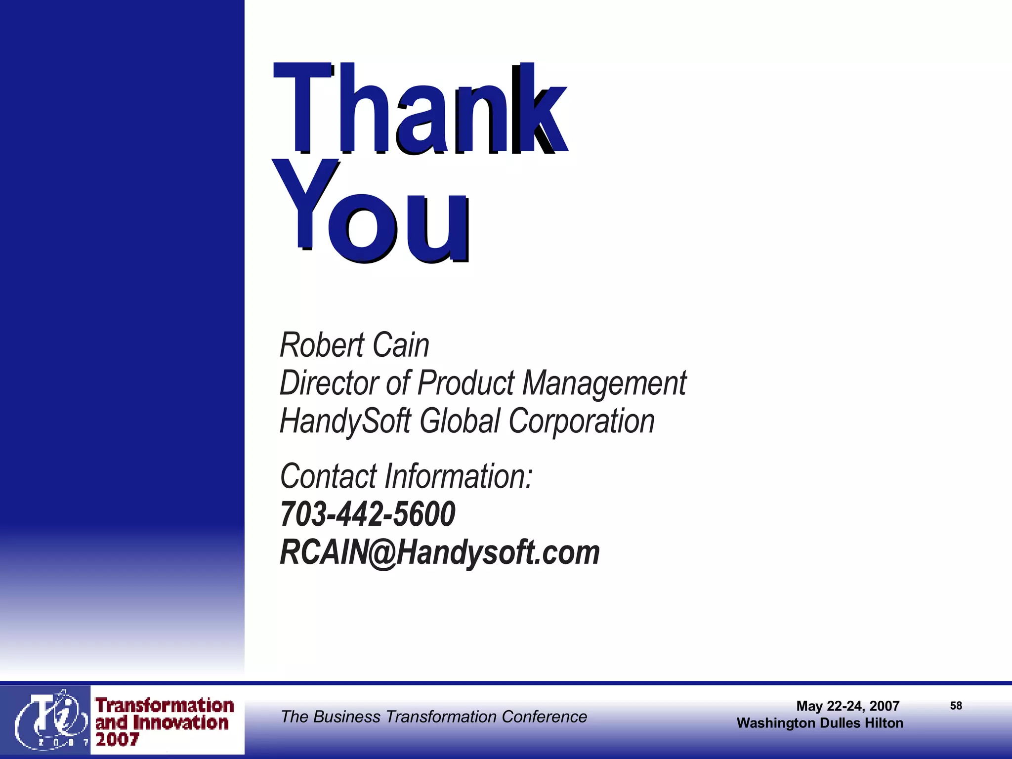 Thank  Y Robert Cain Director of Product Management HandySoft Global Corporation Contact Information: 703-442-5600 [email_address] ou Thank  Y ou 