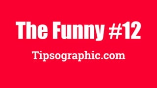 The Funny #12
Tipsographic.com
 