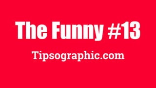 The Funny #13
Tipsographic.com
 
