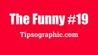 The Funny #19
Tipsographic.com
 