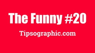 The Funny #20
Tipsographic.com
 