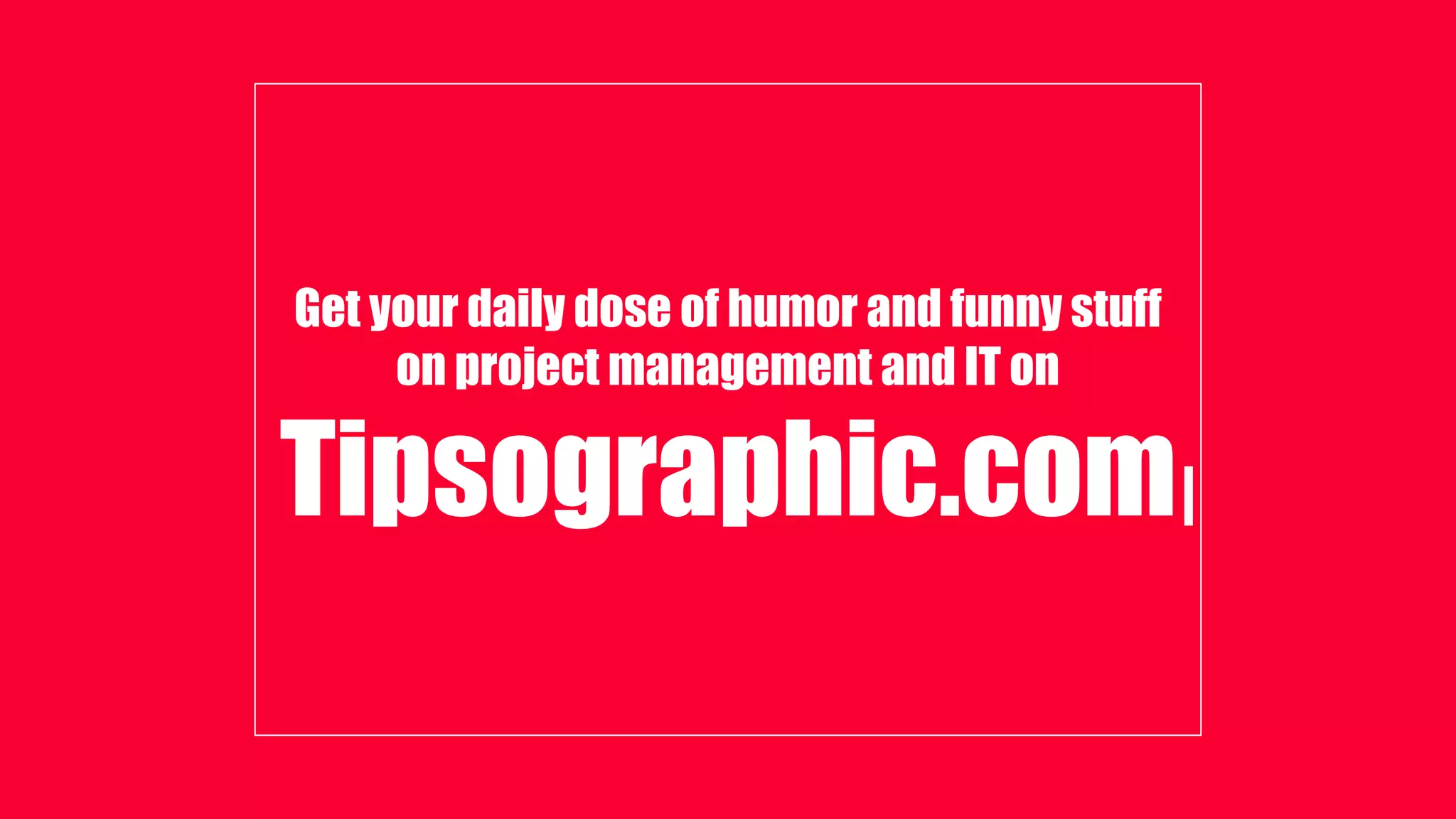 Get your daily dose of humor and funny stuff
on project management and IT on
Tipsographic.com