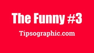 The Funny #3
Tipsographic.com
 