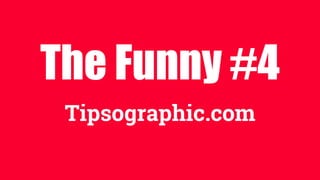 The Funny #4
Tipsographic.com
 