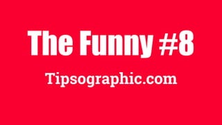 The Funny #8
Tipsographic.com
 
