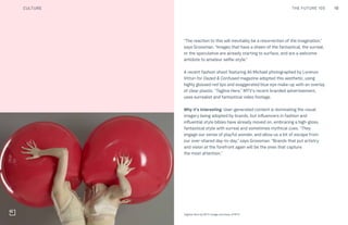 10THE FUTURE 100
Top: Raw Thai curry dish at NAMA artisan raw foods, London, 2014, photography by Alicia Pollet
Bottom: Selection of juices at NAMA Food
“The reaction to this will inevitably be a resurrection of the imagination,”
says Grossman. “Images that have a sheen of the fantastical, the surreal,
or the speculative are already starting to surface, and are a welcome
antidote to amateur selfie-style.”
A recent fashion shoot featuring Ali Michael photographed by Lorenzo
Vitturi for Dazed & Confused magazine adopted this aesthetic, using
highly glossed red lips and exaggerated blue eye make-up with an overlay
of clear plastic. “Tagline Here,” MTV’s recent branded advertisement,
uses surrealist and fantastical video footage.
Why it’s interesting: User-generated content is dominating the visual
imagery being adopted by brands, but influencers in fashion and
influential style bibles have already moved on, embracing a high-gloss,
fantastical style with surreal and sometimes mythical cues. “They
engage our sense of playful wonder, and allow us a bit of escape from
our over-shared day-to-day,” says Grossman. “Brands that put artistry
and vision at the forefront again will be the ones that capture
the most attention.”
CULTURE
Tagline Here by MTV. Image courtesy of MTV
 