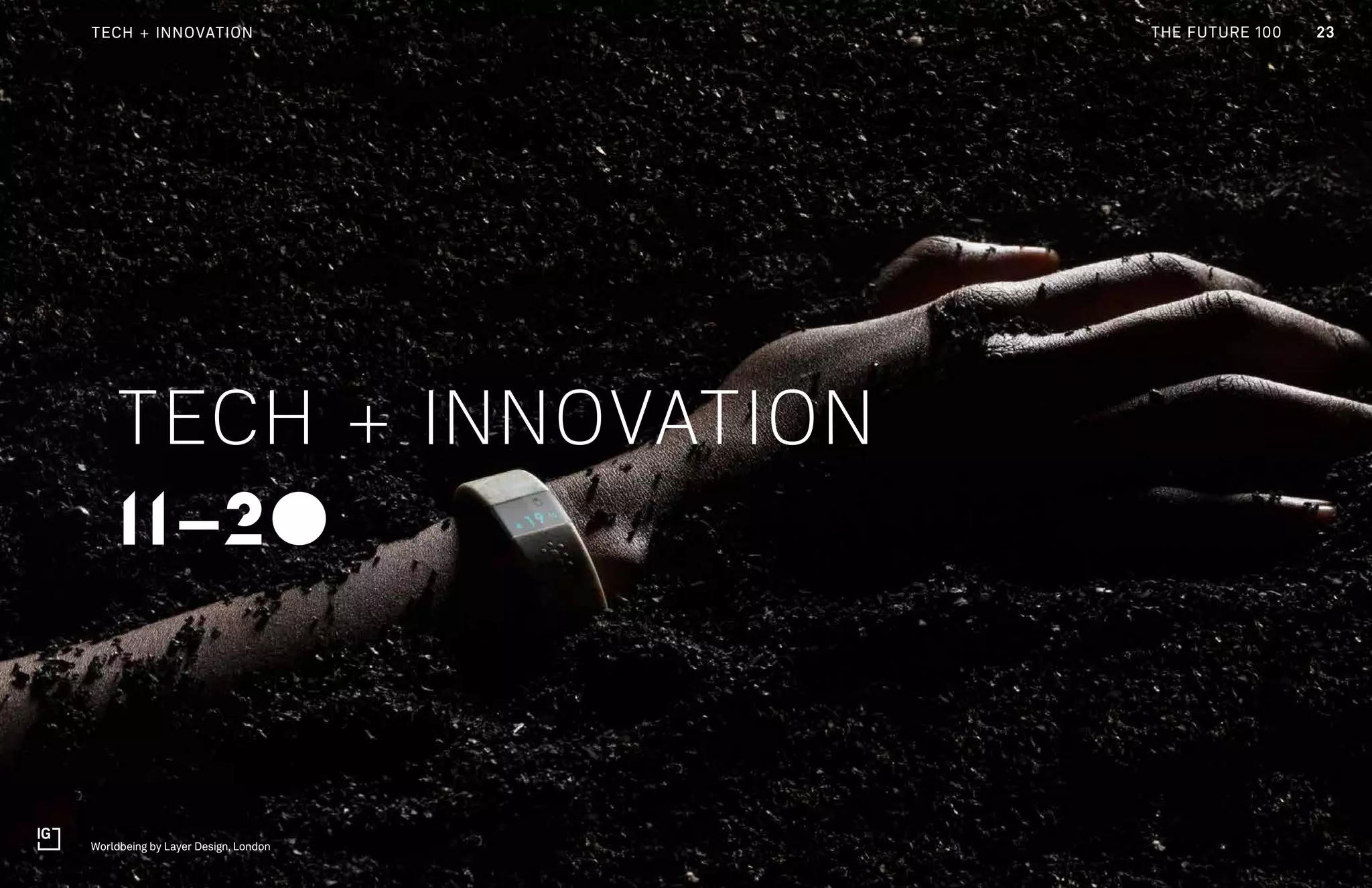 THE FUTURE 100
11-20
TECH + INNOVATION
23TECH + INNOVATION
Worldbeing by Layer Design, London
THE FUTURE 100
 