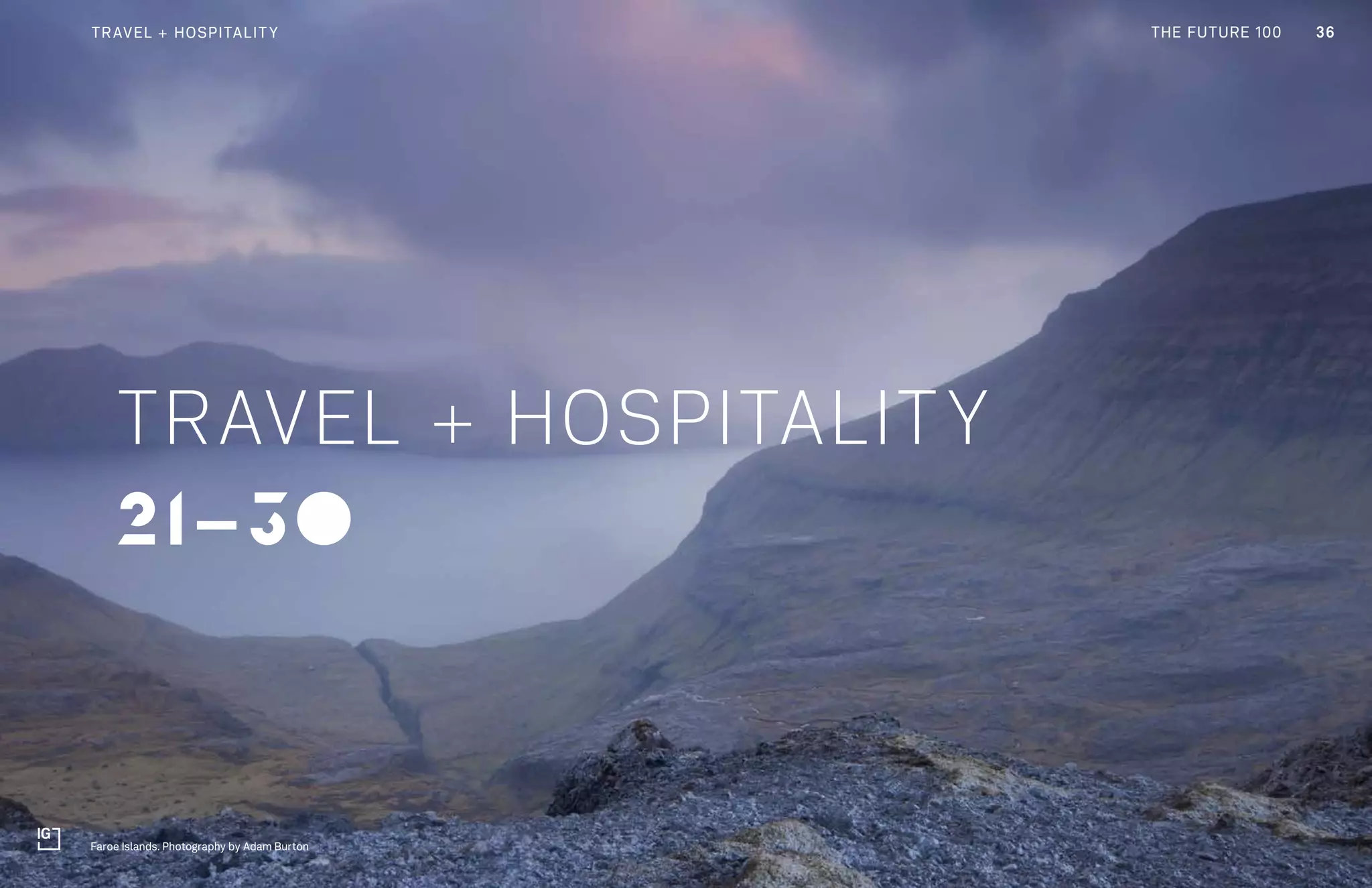 THE FUTURE 100
21-30
TRAVEL + HOSPITALITY
36TRAVEL + HOSPITALITY
Faroe Islands. Photography by Adam Burton
THE FUTURE 100
 