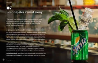 CULTURE THE FUTURE 100
Post-hipster visual irony
The rustic and artisanal visual cues associated with
the hipster culture of the 2000s are giving way to a
playful aesthetic and tone among up-and-coming
social media influencers.
In food, it’s manifesting in Instagram accounts such as @thisismold, and
in Marta Grossi’s @bananagrafitti—in which food is no longer precious,
but carved into surreal sculptures or painted in cartoons. In cocktails it’s
manifesting in a new wave of ironic retro creations. Genuine Liquorette
in New York’s Little Italy exemplifies the aesthetic with its Cha-Chunker,
which perforates cans of mixers to accommodate upturned small-scale
bottles of booze, featuring loud logos and playful brand juxtapositions.
At 151 on New York’s Lower East Side, which calls its new menu “trailer
tiki,” drinkers can order the inebriation-equality tray, a “tray of rainbow-
colored shooter tubez.” The Flower, available at comedy club
The Standing Room in Long Island City, Queens, is a gin and cranberry
juice concoction served in a lightbulb resting on a bed of crushed ice.
Why it’s interesting: While quality food, sophisticated environments and
slick imagery are still a given, the cues associated with this are evolving.
Genuine Liquorette, NYC
07
CULTURE 17THE FUTURE 100
 