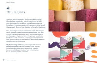 63THE FUTURE 100FOOD + DRINK
Natural junk
At a time when consumers are becoming distrustful
of major food companies, brands are taking the bold
step of reimagining junk food with a focus on natural
ingredients. This summer PepsiCo announced the launch
of a naturally flavored line of sodas, to be called Stubborn.
We’re also seeing a wave of new confectionery brands that champion
natural ingredients. The Marshmallowist, based in London, uses them
to create imaginative marshmallow flavors, which include raspberry
and champagne, and spiced pumpkin and maple sugar seeds. Boston-
based Unreal Candy uses natural, sustainably sourced ingredients in
all its products. The startup launched in 2012, and its products are now
stocked in more than 2,000 stores.
Why it’s interesting: With Hershey announcing its milk chocolate
bars and Kisses will be GMO-free by the end of 2015, other big
confectionery brands will need to reassess their strategies.
Consumers will still expect the same taste and satisfaction,
but are demanding healthier substitutes.
The Marshmallowist, London
41
 