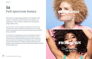THE FUTURE 100
Full-spectrum beauty
After years of separating products into “general” and
“ethnic” categories, beauty brands and retailers are
adapting to a new reality in which such divisions no
longer make sense.
“We think about it as the new general market that is inclusive of all
consumers who make up this shift in population that we are seeing
today,” Richelieu Dennis, CEO of haircare and beauty company Sundial
Brands, tells WWD.
As consumers increasingly shop more by hair type than by ethnicity,
new brands are positioning themselves with this behavior in mind.
L’Oréal has set up a Multicultural Beauty Division, which includes the
haircare brands Carol’s Daughter and SoftSheen-Carson. It recently
launched #bornandmade, a campaign celebrating individualism and
heritage, whose ambassadors include YouTuber Whitney White and CNN’s
Michaela Angela Davis.
#bornandmade campaign by Carol’s Daughter
56
80BEAUTY THE FUTURE 100
 