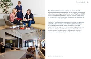 94CULTURE THE FUTURE 100
Why it’s interesting: Consumers of all ages are moving into self-
improvement and entrepreneurialism. In the UK, 4.5 million individuals are
self-employed, according to the Institute for Public Policy Research. 2016
will be a record-breaking year for UK startups, according to the Centre
for Entrepreneurs, which predicts that over 600,000 new businesses will
launch—rising from 440,600 in 2011.
The Prince’s Trust has dubbed millennials in UK the Start-Up Generation,
and has found that one in four under-30s plans to be self-employed
by 2017. In the US, people aged over 55 comprised 25.8% of new
entrepreneurs in 2014, up from 14.8% in 1996, according to the Kauffman
Foundation, which also found that self-employment is on the rise.
Between February 2015 and June 2015, nearly a million US workers
became self-employed, according to the US Department of Labor.
Top: Raw Thai curry dish at NAMA artisan raw foods, London, 2014, photography by Alicia Pollet
Bottom: Selection of juices at NAMA Food Space to Startup at the Andaz hotel, London
RETAIL
 