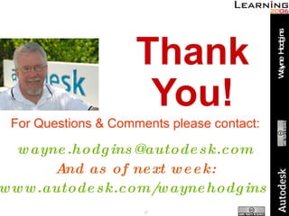 Thank You! For Questions & Comments please contact: [email_address] And as of next week: www.autodesk.com/waynehodgins   