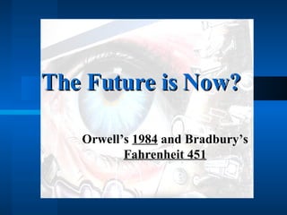 The Future is Now? Orwell’s  1984  and Bradbury’s  Fahrenheit 451 
