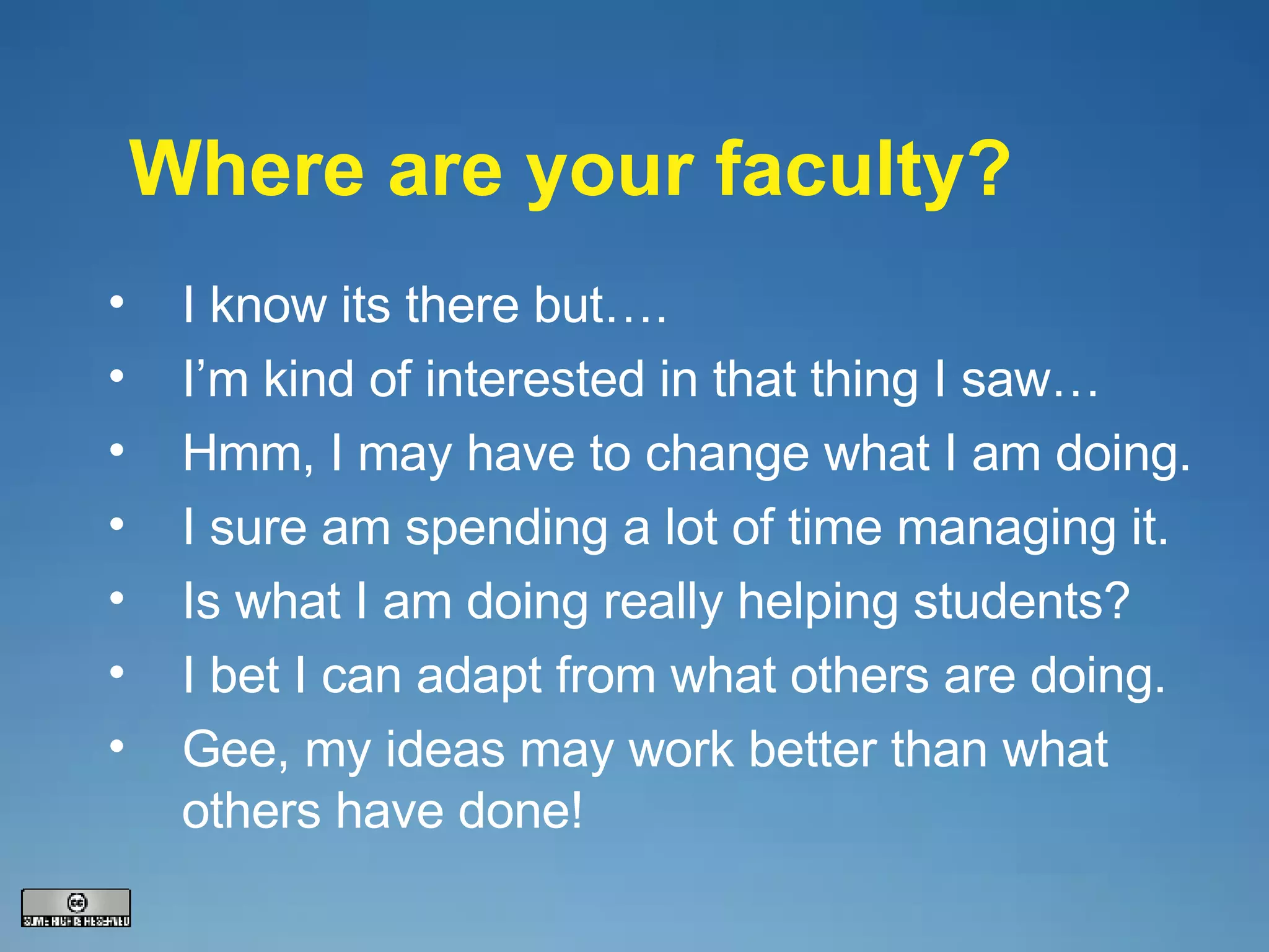 Where are your faculty? I know its there but…. I’m kind of interested in that thing I saw… Hmm, I may have to change what I am doing. I sure am spending a lot of time managing it. Is what I am doing really helping students? I bet I can adapt from what others are doing. Gee, my ideas may work better than what others have done! 