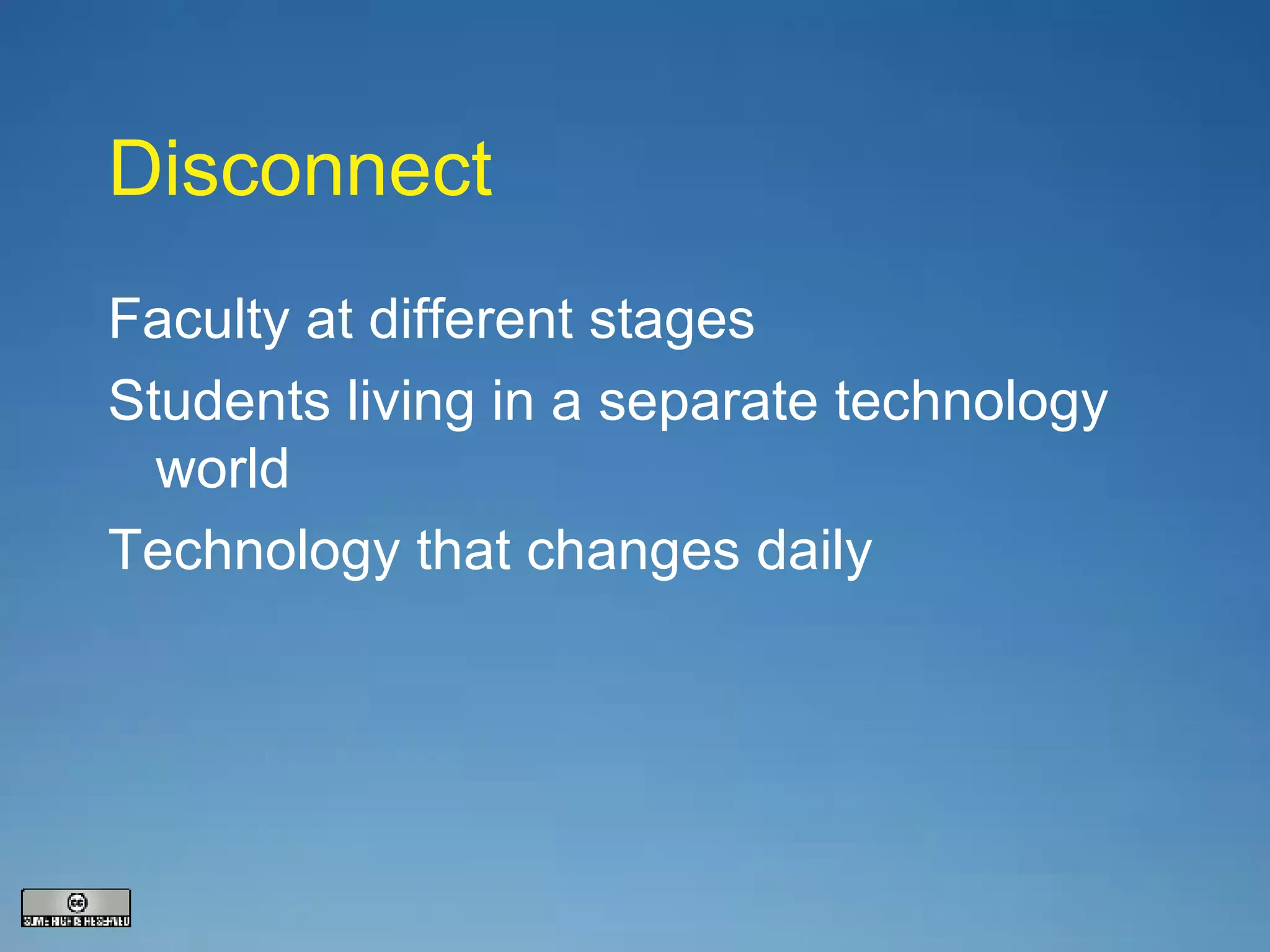 Disconnect Faculty at different stages Students living in a separate technology world Technology that changes daily 