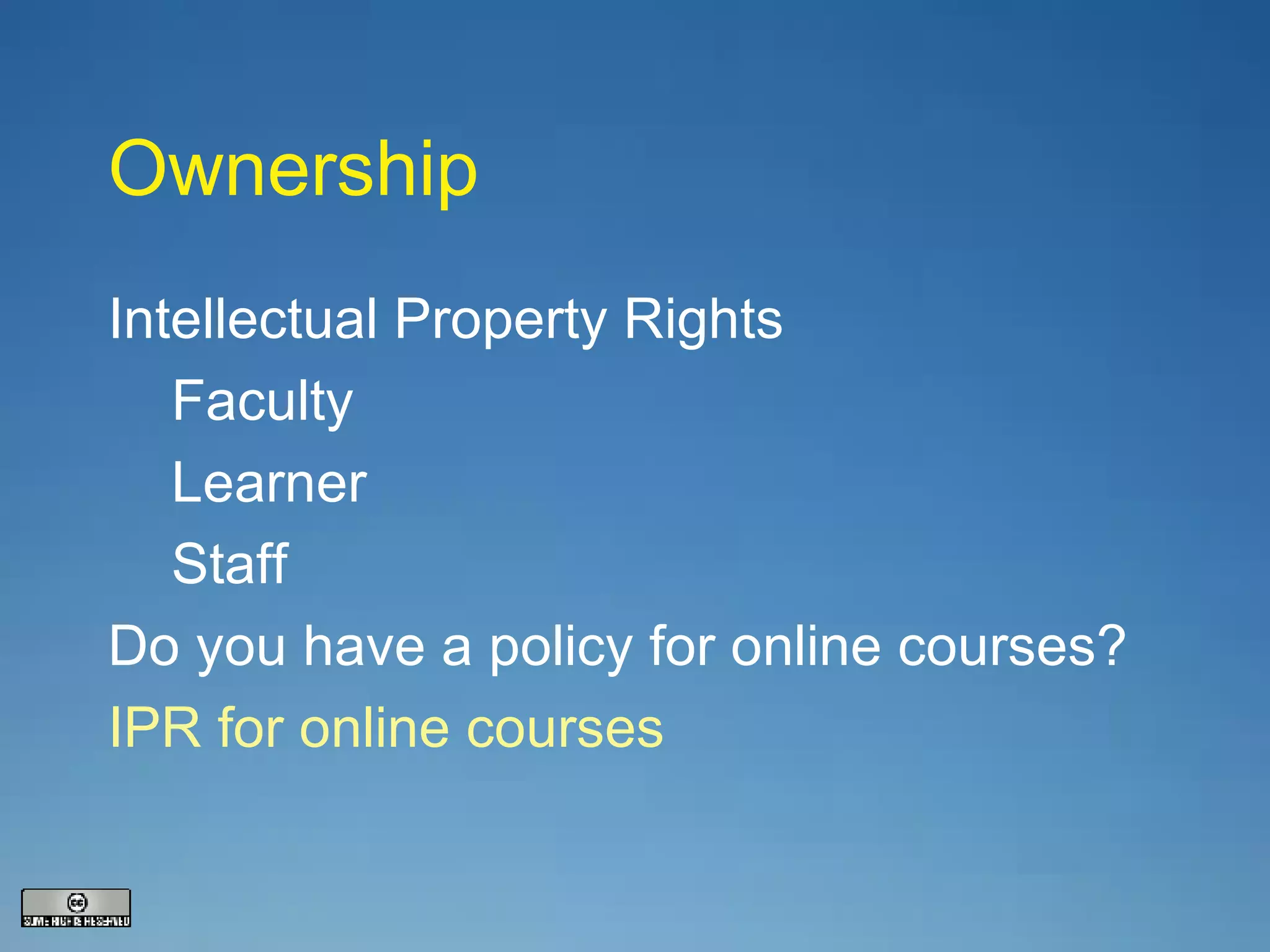 Ownership Intellectual Property Rights Faculty Learner Staff Do you have a policy for online courses? IPR for online courses 