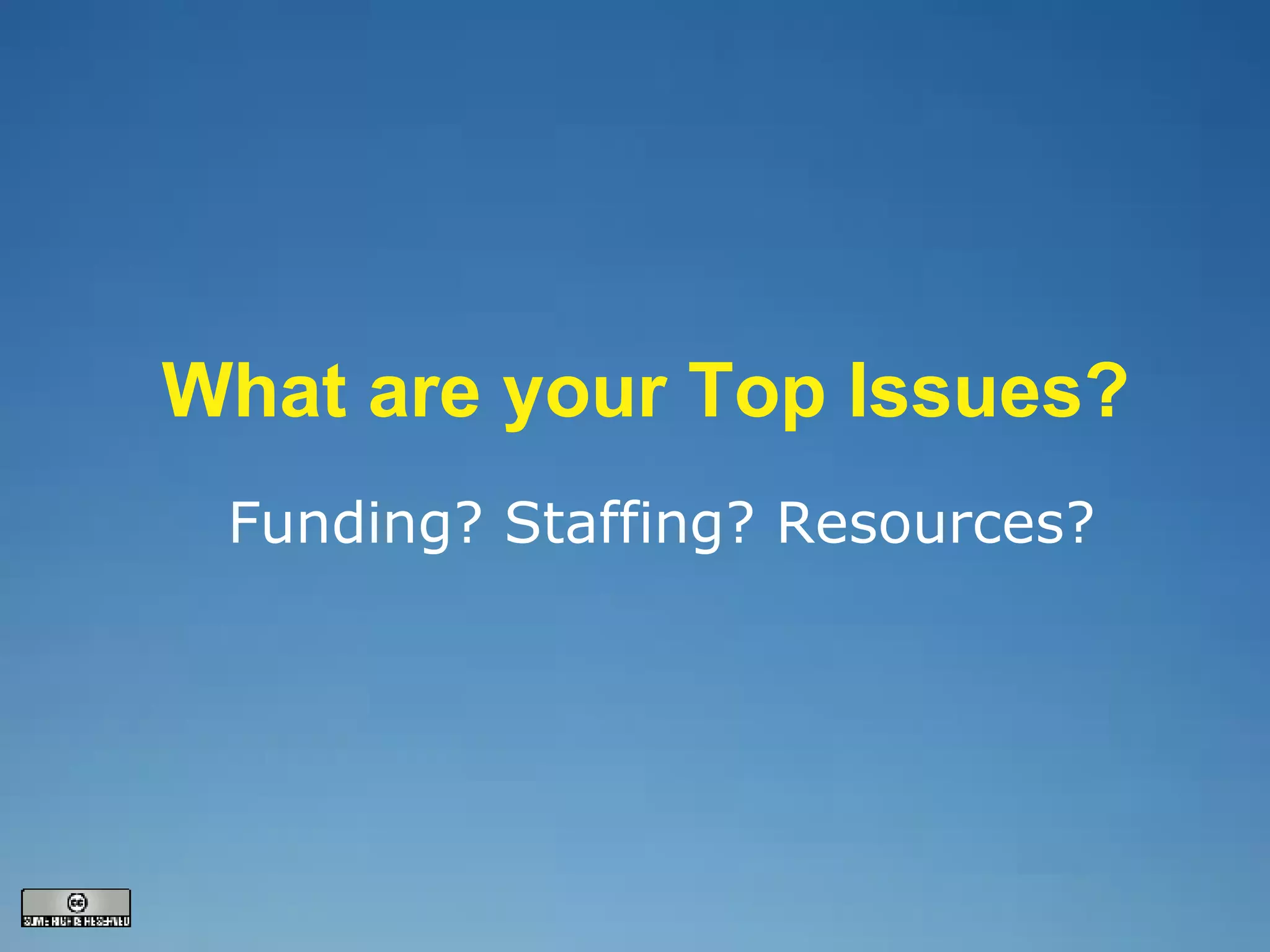 What are your Top Issues? Funding? Staffing? Resources? 
