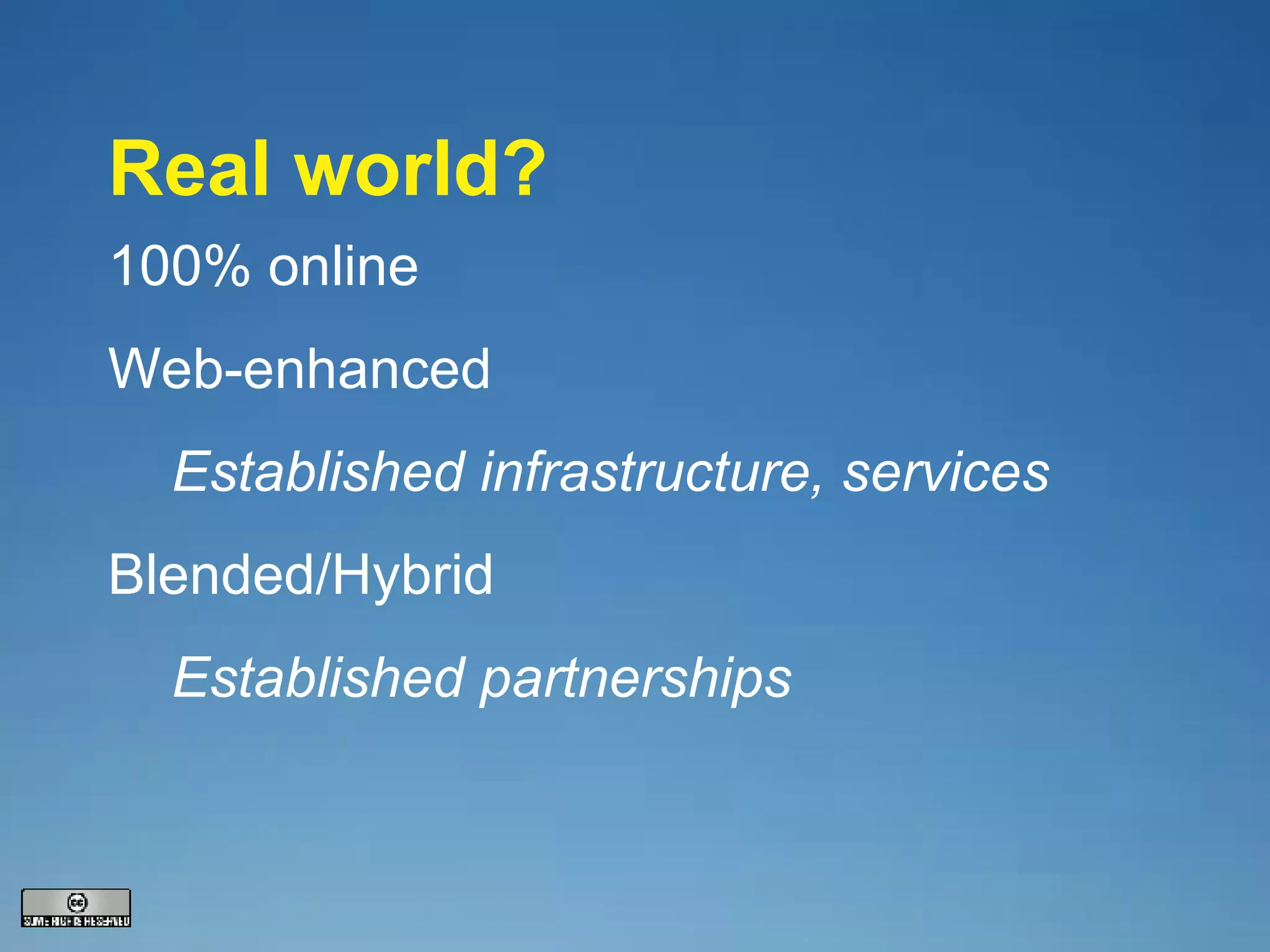 Real world? 100% online Web-enhanced Established infrastructure, services Blended/Hybrid  Established partnerships 