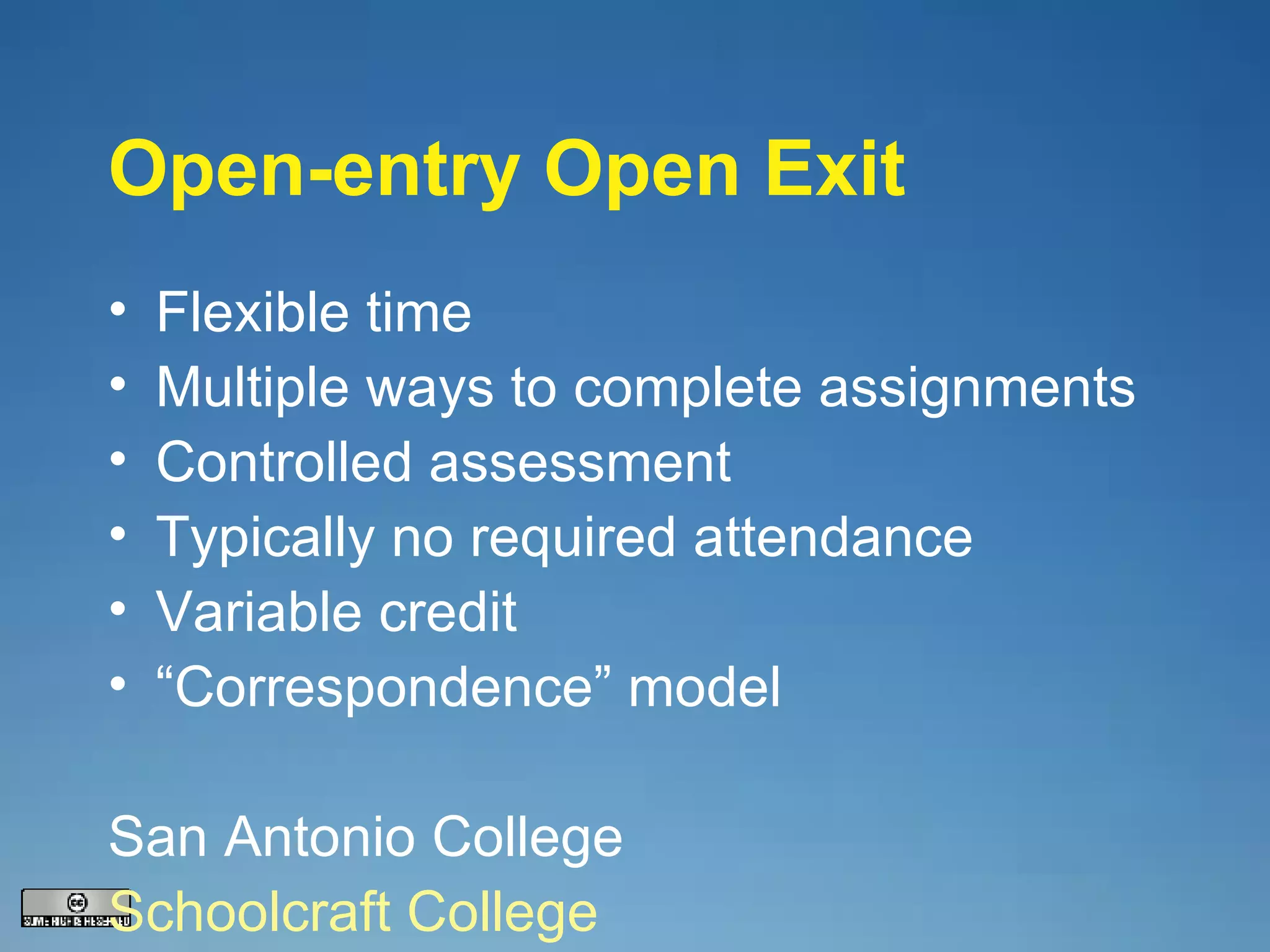 Open-entry Open Exit Flexible time Multiple ways to complete assignments Controlled assessment Typically no required attendance Variable credit “ Correspondence” model San Antonio College Schoolcraft College 