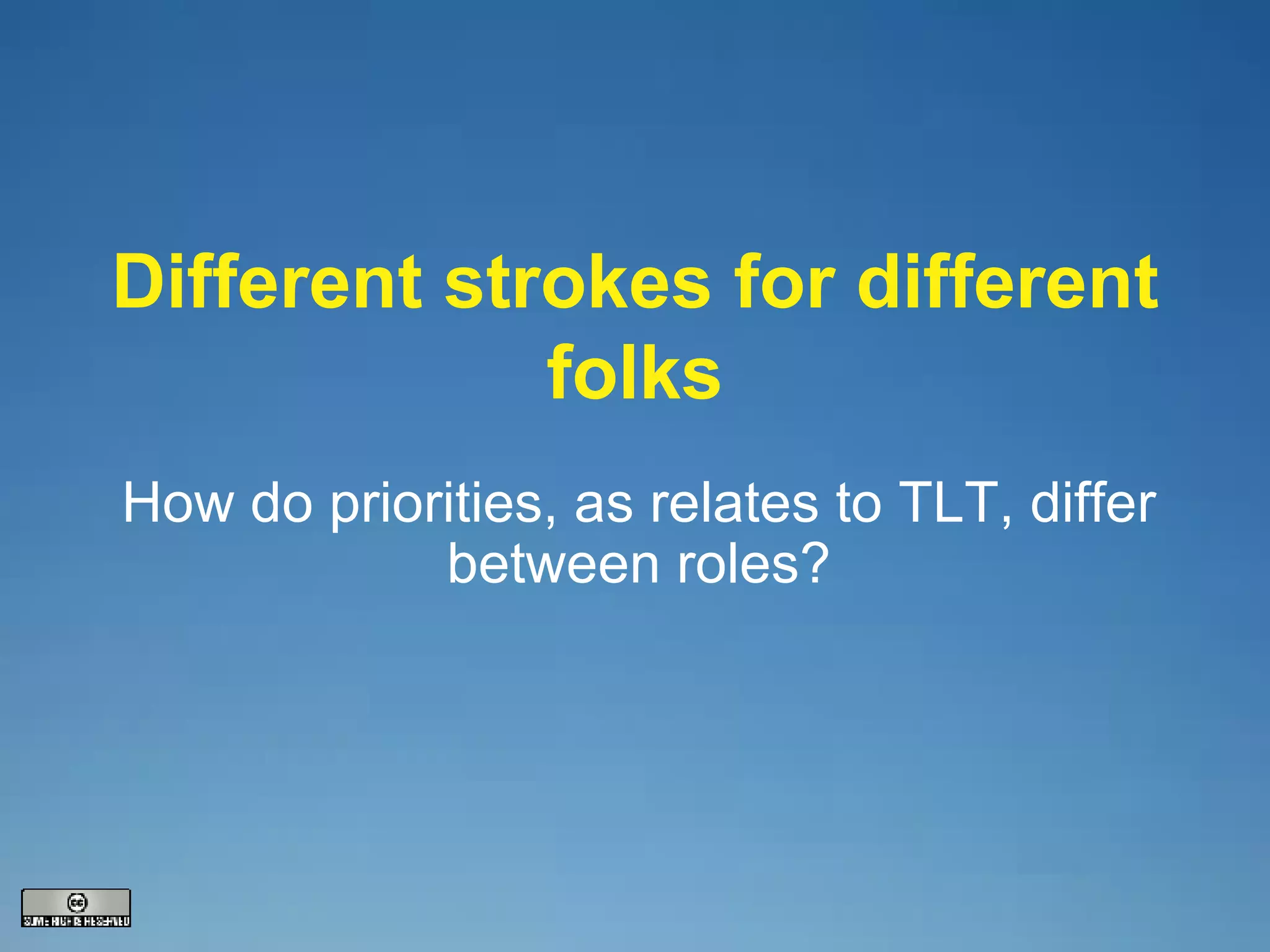 Different strokes for different folks How do priorities, as relates to TLT, differ between roles? 