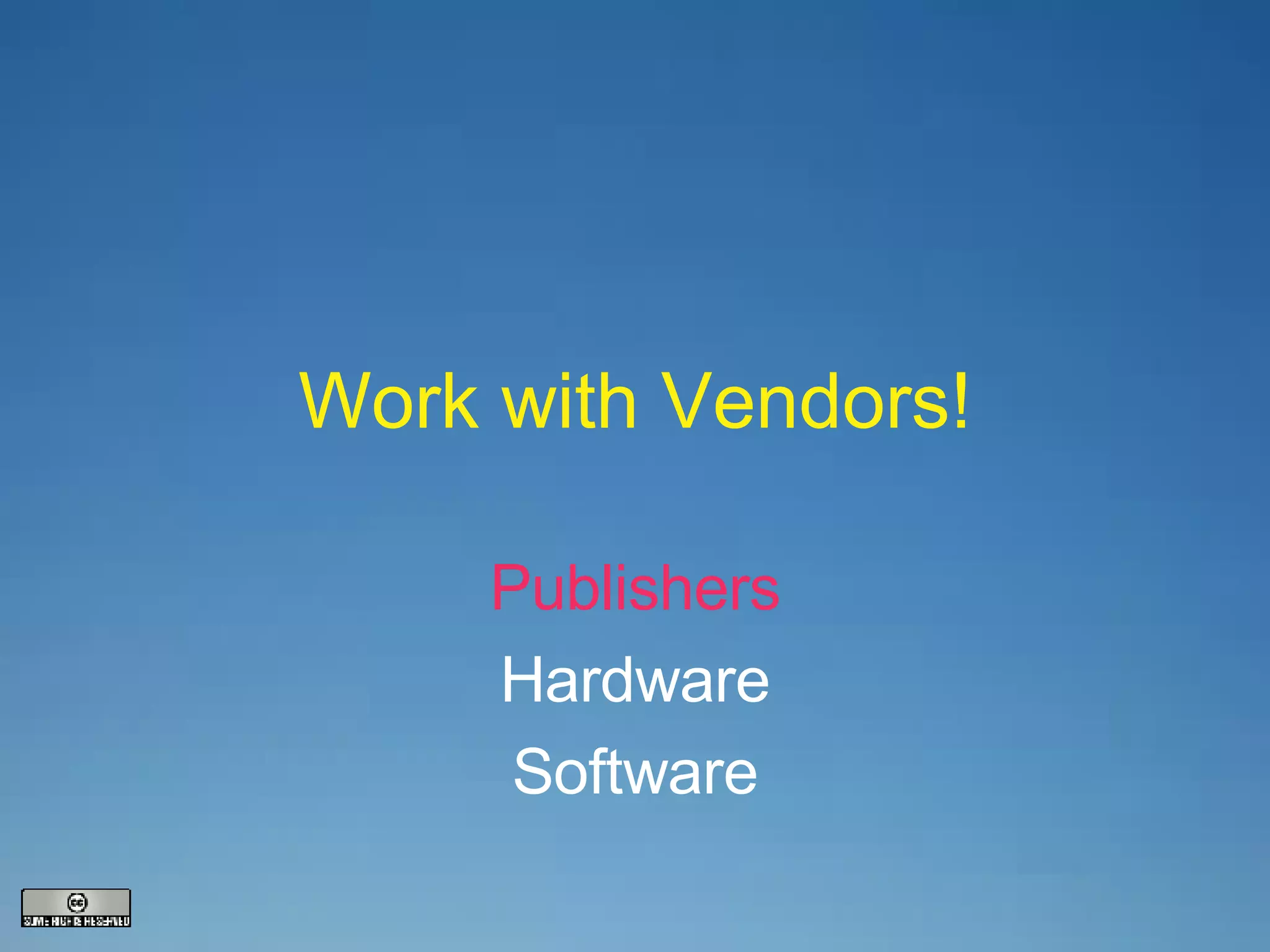 Work with Vendors! Publishers Hardware Software 