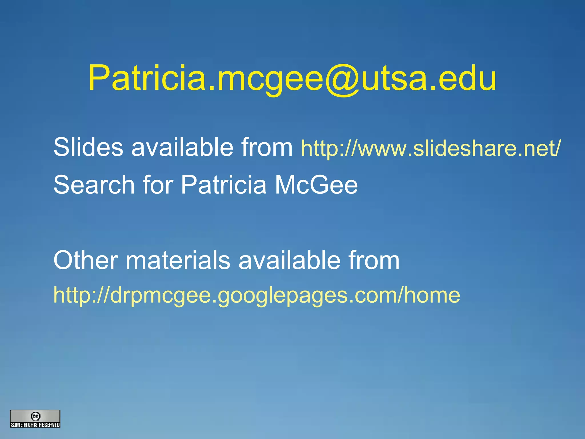 [email_address] Slides available from  http://www.slideshare.net/ Search for Patricia McGee Other materials available from http://drpmcgee.googlepages.com/home 
