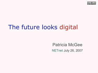 The future looks   digital  Patricia McGee NETnet  July 26, 2007 