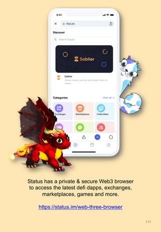 110	
Status has a private & secure Web3 browser
to access the latest defi dapps, exchanges,
marketplaces, games and more.
https://status.im/web-three-browser
 