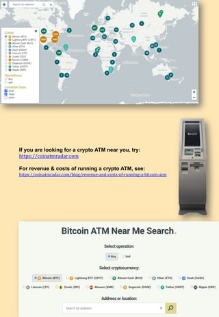 19	
If you are looking for a crypto ATM near you, try:
https://coinatmradar.com	
	
For revenue & costs of running a crypto ATM, see:
https://coinatmradar.com/blog/revenue-and-costs-of-running-a-bitcoin-atm	
	
	
 
