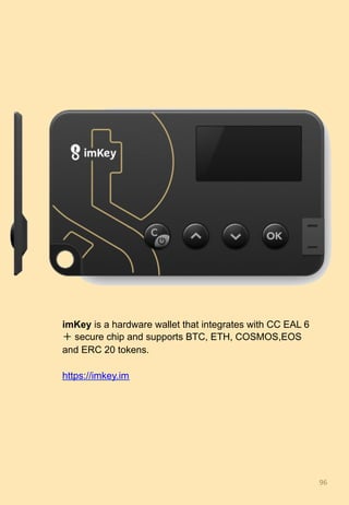 96	
imKey is a hardware wallet that integrates with CC EAL 6
＋ secure chip and supports BTC, ETH, COSMOS,EOS
and ERC 20 tokens.
https://imkey.im
 