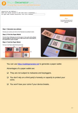 97	
You can use https://walletgenerator.net to generate a paper wallet.
Advantages of a paper wallet are:
q  They are not subject to malwares and keyloggers.
q  You don’t rely on a third party’s honesty or capacity to protect your
coins.
q  You won't lose your coins if your device breaks.
 