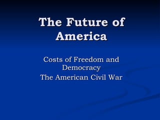 The Future of America Costs of Freedom and Democracy The American Civil War 