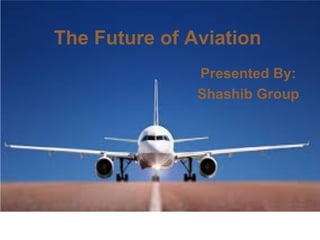 The Future of Aviation
Presented By:
Shashib Group
 