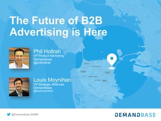 @Demandbase #ABM
The Future of B2B
Advertising is Here
Phil Hollrah
VP Product Marketing
Demandbase
@philhollrah
Louis Moynihan
VP Strategic Alliances
Demandbase
@louismoynihan
 