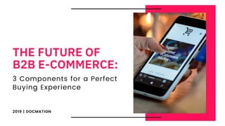 The Future of B2B E-Commerce: 3 Components for a Perfect Buying Experience