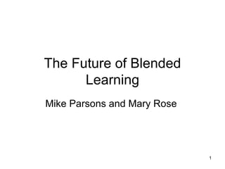 The Future of Blended Learning Mike Parsons and Mary Rose  