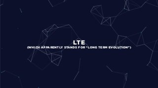 LTE
(WHICH APPARENTLY STANDS FOR “LONG TERM EVOLUTION”)
 