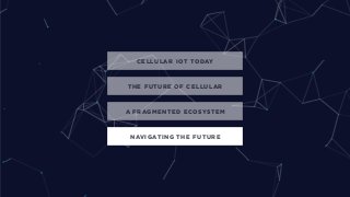 CELLULAR IOT TODAY
A FRAGMENTED ECOSYSTEM
NAVIGATING THE FUTURE
THE FUTURE OF CELLULAR
 