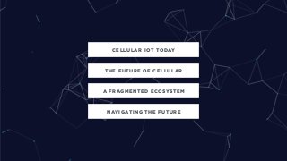 CELLULAR IOT TODAY
A FRAGMENTED ECOSYSTEM
NAVIGATING THE FUTURE
THE FUTURE OF CELLULAR
 