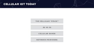 CELLULAR IOT TODAY
2G VS 3G
CELLULAR BANDS
THE CELLULAR “STACK”
NETWORK PROVIDERS
 