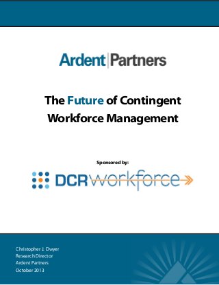 The Future of Contingent
Workforce Management

Sponsored by:

Christopher J. Dwyer
Research Director
Ardent Partners
October 2013

 