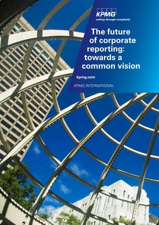 The future
      of corporate
     reporting:
    towards a
   common vision
 kpmg.com

KPMG INTERNATIONAL
 